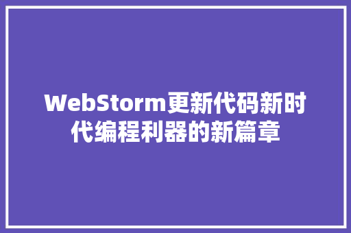 WebStorm更新代码新时代编程利器的新篇章  第1张