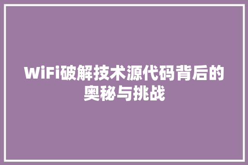 WiFi破解技术源代码背后的奥秘与挑战