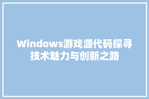 Windows游戏源代码探寻技术魅力与创新之路