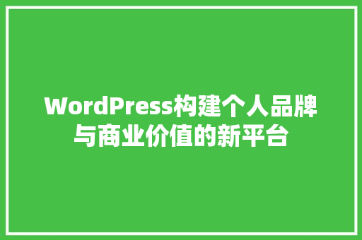 WordPress构建个人品牌与商业价值的新平台
