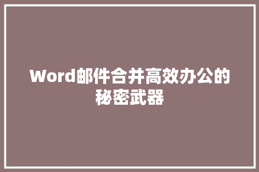 Word邮件合并高效办公的秘密武器