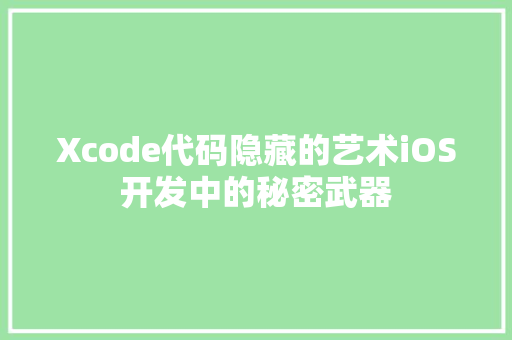 Xcode代码隐藏的艺术iOS开发中的秘密武器