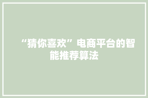 “猜你喜欢”电商平台的智能推荐算法  第1张