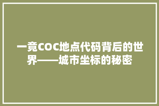 一竟COC地点代码背后的世界——城市坐标的秘密  第1张