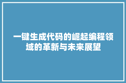 一键生成代码的崛起编程领域的革新与未来展望