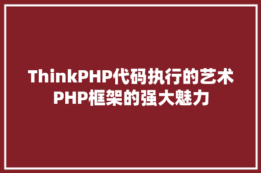 ThinkPHP代码执行的艺术PHP框架的强大魅力