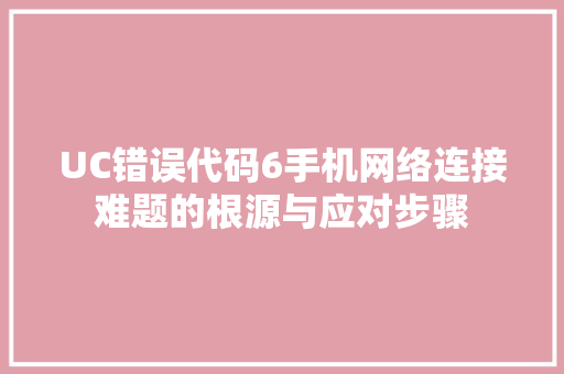 UC错误代码6手机网络连接难题的根源与应对步骤
