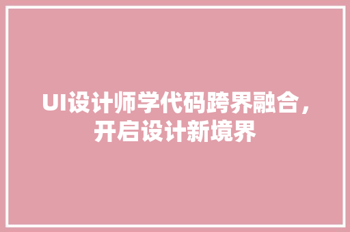 UI设计师学代码跨界融合，开启设计新境界