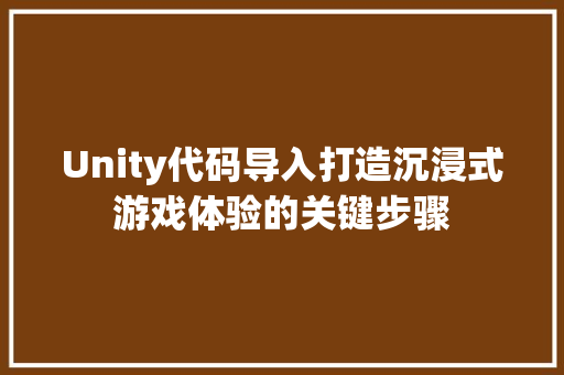 Unity代码导入打造沉浸式游戏体验的关键步骤