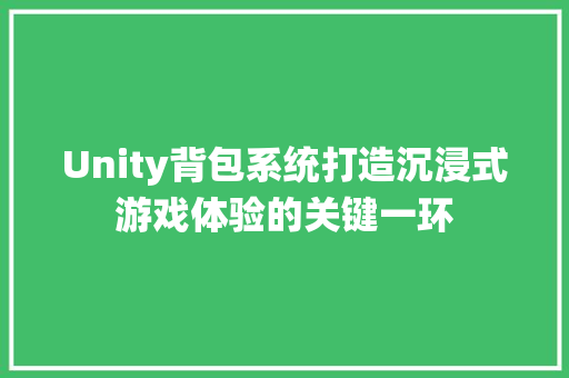Unity背包系统打造沉浸式游戏体验的关键一环