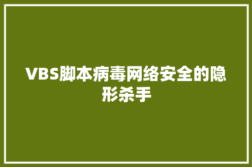 VBS脚本病毒网络安全的隐形杀手