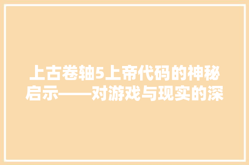 上古卷轴5上帝代码的神秘启示——对游戏与现实的深刻思考