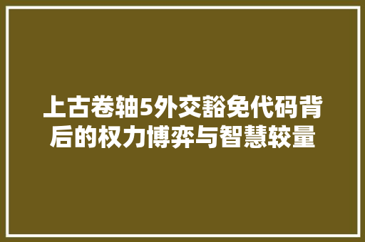 上古卷轴5外交豁免代码背后的权力博弈与智慧较量