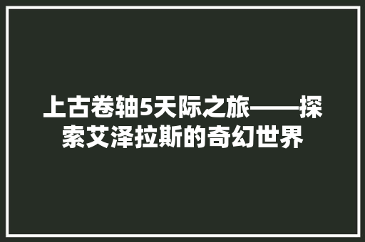 上古卷轴5天际之旅——探索艾泽拉斯的奇幻世界