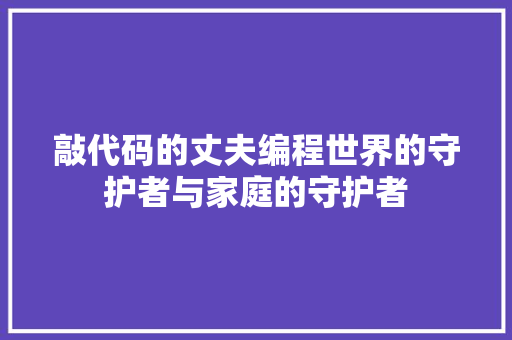 敲代码的丈夫编程世界的守护者与家庭的守护者