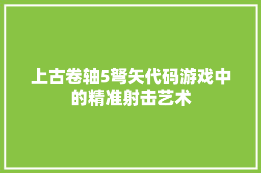 上古卷轴5弩矢代码游戏中的精准射击艺术