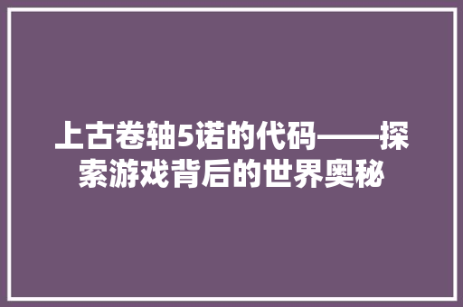 上古卷轴5诺的代码——探索游戏背后的世界奥秘