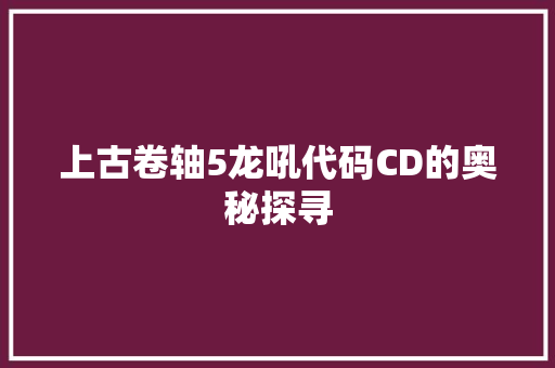 上古卷轴5龙吼代码CD的奥秘探寻