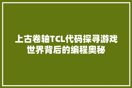 上古卷轴TCL代码探寻游戏世界背后的编程奥秘