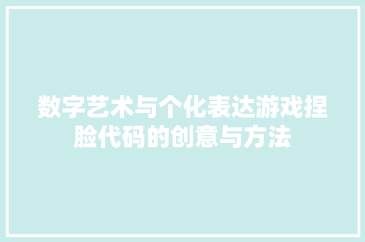 数字艺术与个化表达游戏捏脸代码的创意与方法