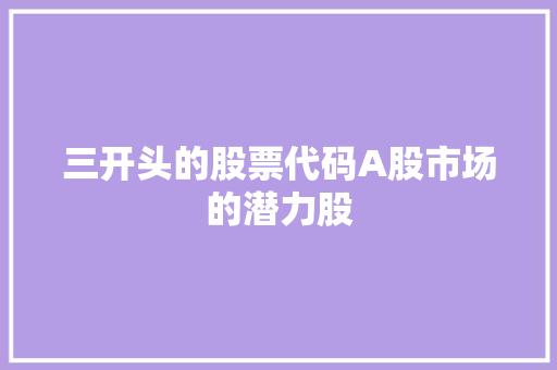 三开头的股票代码A股市场的潜力股