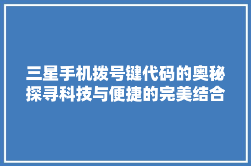 三星手机拨号键代码的奥秘探寻科技与便捷的完美结合