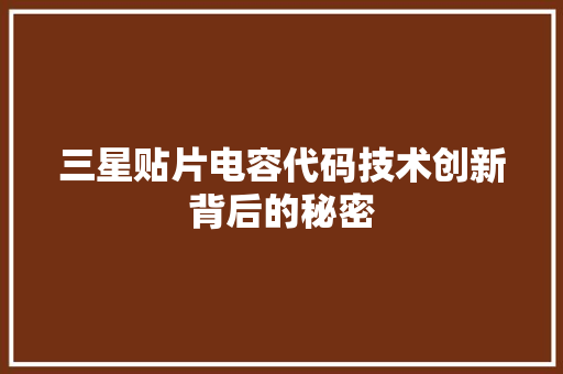 三星贴片电容代码技术创新背后的秘密
