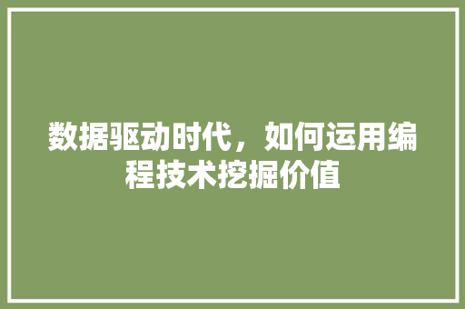 数据驱动时代，如何运用编程技术挖掘价值