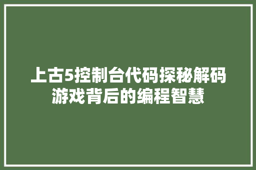 上古5控制台代码探秘解码游戏背后的编程智慧