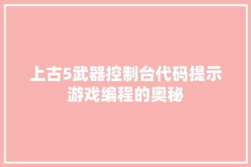上古5武器控制台代码提示游戏编程的奥秘