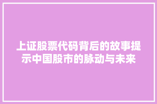上证股票代码背后的故事提示中国股市的脉动与未来