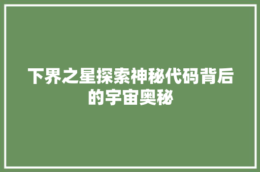 下界之星探索神秘代码背后的宇宙奥秘