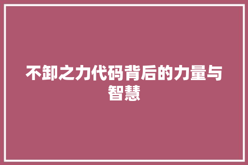 不卸之力代码背后的力量与智慧