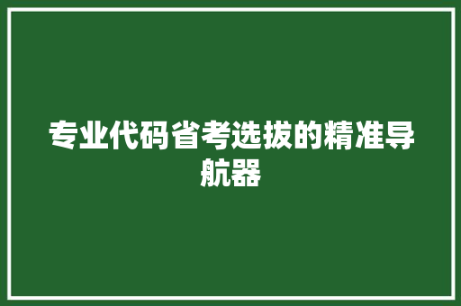 专业代码省考选拔的精准导航器