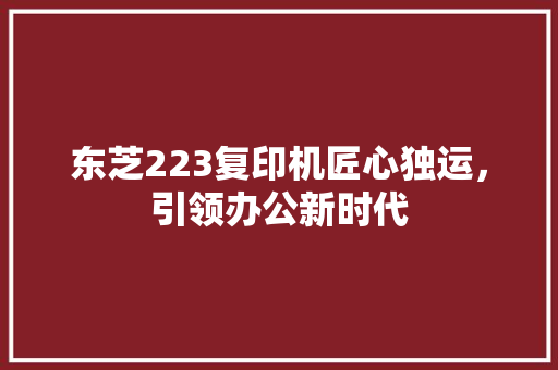 东芝223复印机匠心独运，引领办公新时代