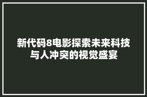 新代码8电影探索未来科技与人冲突的视觉盛宴
