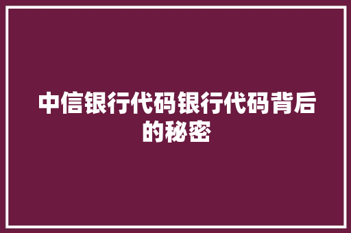 中信银行代码银行代码背后的秘密