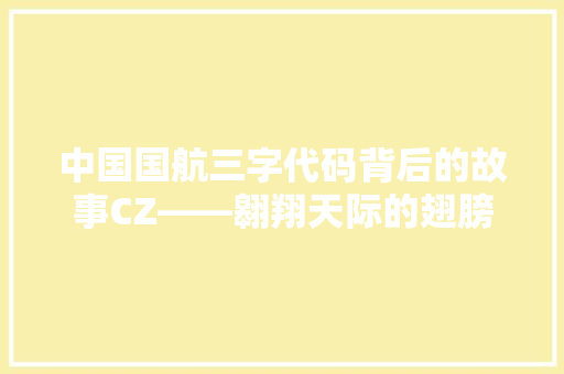 中国国航三字代码背后的故事CZ——翱翔天际的翅膀