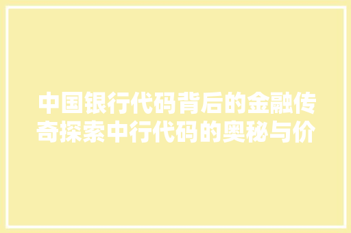 中国银行代码背后的金融传奇探索中行代码的奥秘与价值