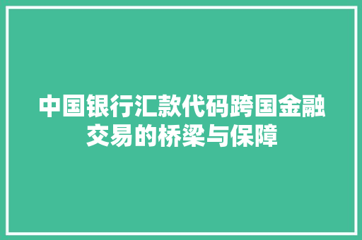 中国银行汇款代码跨国金融交易的桥梁与保障
