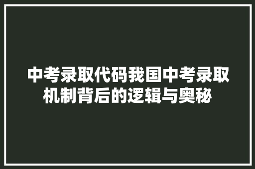 中考录取代码我国中考录取机制背后的逻辑与奥秘
