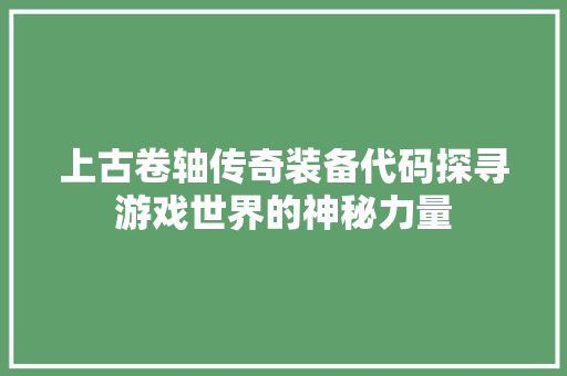 上古卷轴传奇装备代码探寻游戏世界的神秘力量
