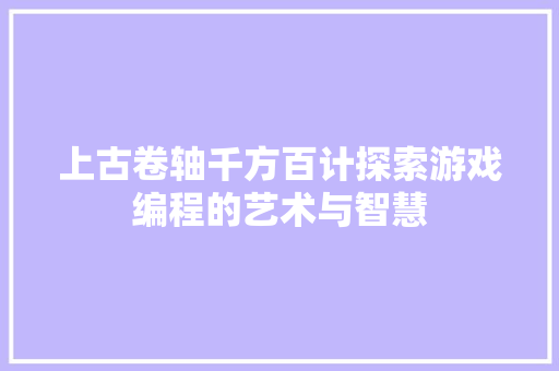 上古卷轴千方百计探索游戏编程的艺术与智慧
