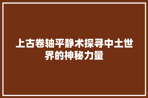 上古卷轴平静术探寻中土世界的神秘力量