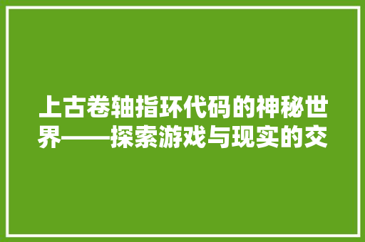 上古卷轴指环代码的神秘世界——探索游戏与现实的交织