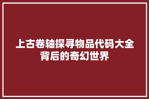 上古卷轴探寻物品代码大全背后的奇幻世界