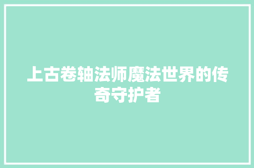 上古卷轴法师魔法世界的传奇守护者