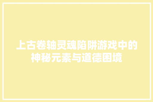 上古卷轴灵魂陷阱游戏中的神秘元素与道德困境