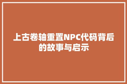 上古卷轴重置NPC代码背后的故事与启示