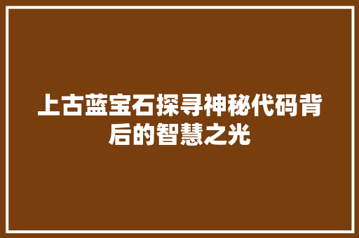 上古蓝宝石探寻神秘代码背后的智慧之光